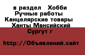  в раздел : Хобби. Ручные работы » Канцелярские товары . Ханты-Мансийский,Сургут г.